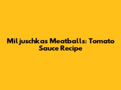 Miljuschka's Meatballs: Tomato Sauce Recipe