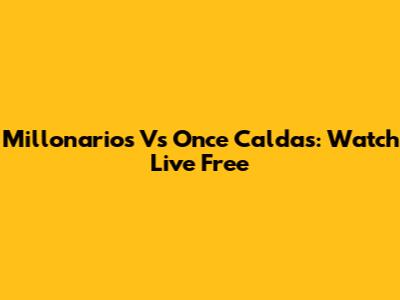 Millonarios Vs Once Caldas: Watch Live Free