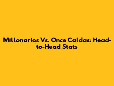 Millonarios Vs. Once Caldas: Head-to-Head Stats