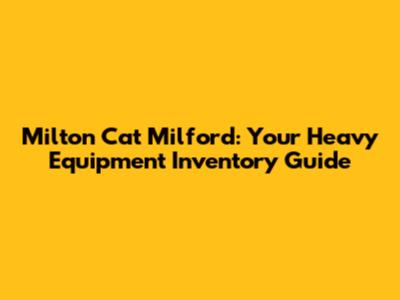 Milton Cat Milford: Your Heavy Equipment Inventory Guide