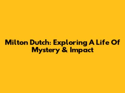 Milton Dutch: Exploring A Life Of Mystery & Impact