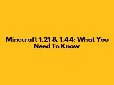 Minecraft 1.21 & 1.44: What You Need To Know