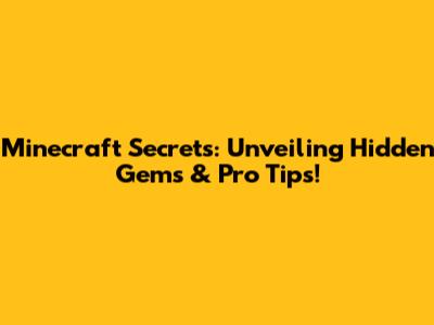 Minecraft Secrets: Unveiling Hidden Gems & Pro Tips!
