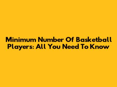 Minimum Number Of Basketball Players: All You Need To Know