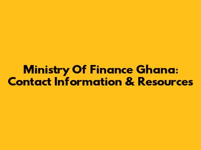 Ministry Of Finance Ghana: Contact Information & Resources