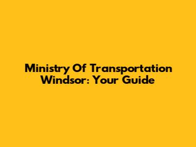 Ministry Of Transportation Windsor: Your Guide