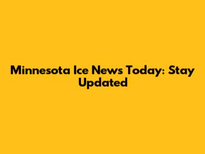 Minnesota Ice News Today: Stay Updated