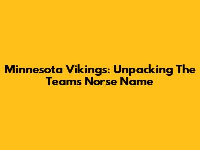 Minnesota Vikings: Unpacking The Team's Norse Name