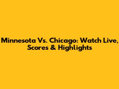 Minnesota Vs. Chicago: Watch Live, Scores & Highlights