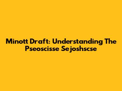 Minott Draft: Understanding The Pseoscisse Sejoshscse