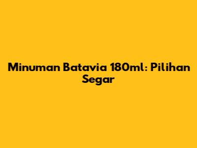 Minuman Batavia 180ml: Pilihan Segar