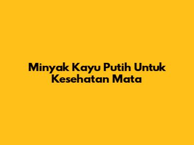 Minyak Kayu Putih Untuk Kesehatan Mata