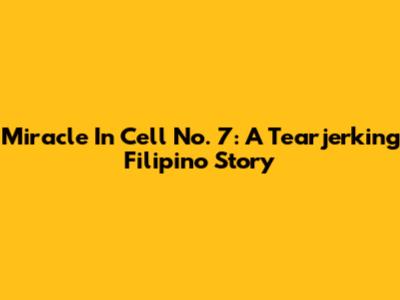 Miracle In Cell No. 7: A Tearjerking Filipino Story