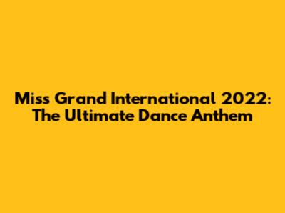 Miss Grand International 2022: The Ultimate Dance Anthem