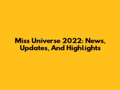 Miss Universe 2022: News, Updates, And Highlights