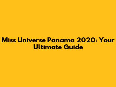 Miss Universe Panama 2020: Your Ultimate Guide