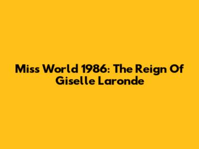 Miss World 1986: The Reign Of Giselle Laronde