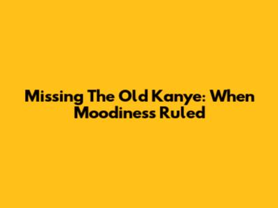 Missing The Old Kanye: When Moodiness Ruled