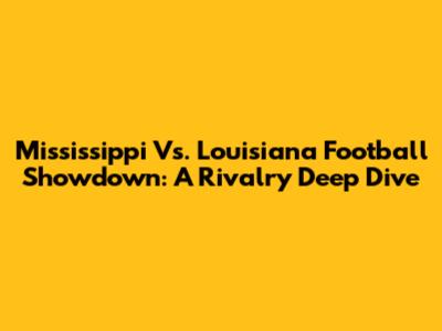 Mississippi Vs. Louisiana Football Showdown: A Rivalry Deep Dive