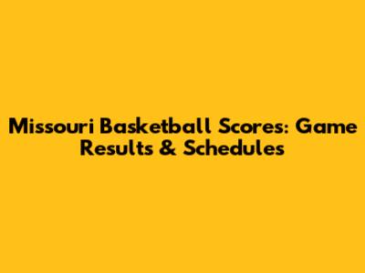 Missouri Basketball Scores: Game Results & Schedules