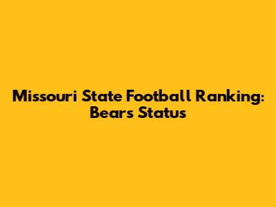 Missouri State Football Ranking: Bears' Status
