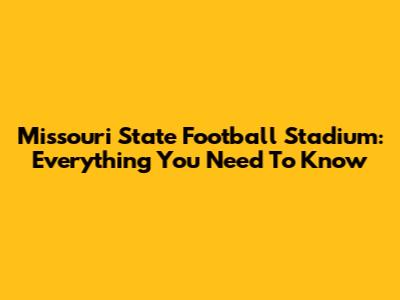 Missouri State Football Stadium: Everything You Need To Know