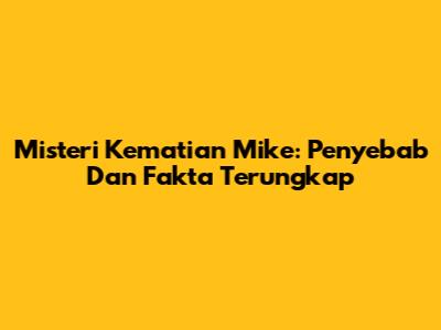 Misteri Kematian Mike: Penyebab Dan Fakta Terungkap