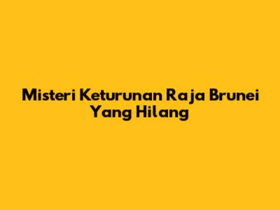 Misteri Keturunan Raja Brunei Yang Hilang