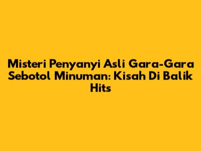 Misteri Penyanyi Asli 'Gara-Gara Sebotol Minuman': Kisah Di Balik Hits
