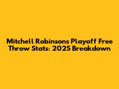 Mitchell Robinson's Playoff Free Throw Stats: 2025 Breakdown