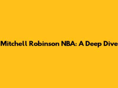 Mitchell Robinson NBA: A Deep Dive