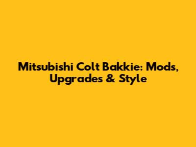 Mitsubishi Colt Bakkie: Mods, Upgrades & Style