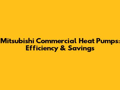 Mitsubishi Commercial Heat Pumps: Efficiency & Savings