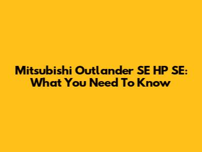 Mitsubishi Outlander SE HP SE: What You Need To Know