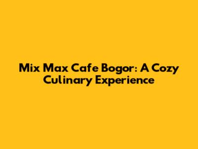 Mix Max Cafe Bogor: A Cozy Culinary Experience