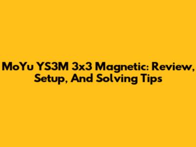 MoYu YS3M 3x3 Magnetic: Review, Setup, And Solving Tips