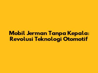 Mobil Jerman Tanpa Kepala: Revolusi Teknologi Otomotif