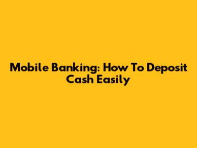 Mobile Banking: How To Deposit Cash Easily