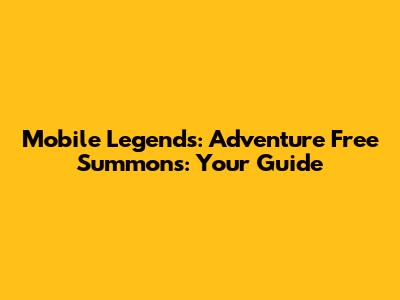 Mobile Legends: Adventure Free Summons: Your Guide