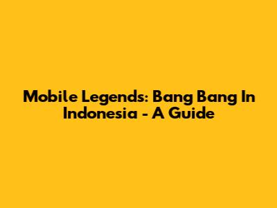 Mobile Legends: Bang Bang In Indonesia - A Guide