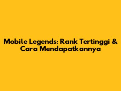Mobile Legends: Rank Tertinggi & Cara Mendapatkannya