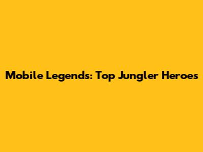 Mobile Legends: Top Jungler Heroes