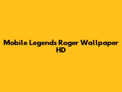 Mobile Legends Roger Wallpaper HD