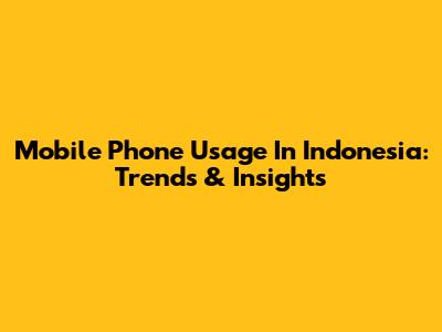 Mobile Phone Usage In Indonesia: Trends & Insights