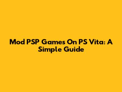 Mod PSP Games On PS Vita: A Simple Guide