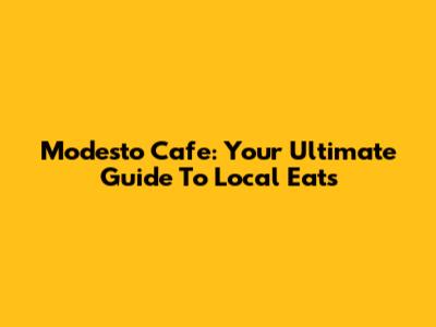 Modesto Cafe: Your Ultimate Guide To Local Eats