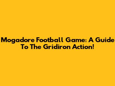 Mogadore Football Game: A Guide To The Gridiron Action!
