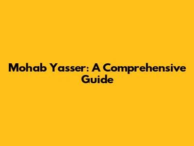 Mohab Yasser: A Comprehensive Guide