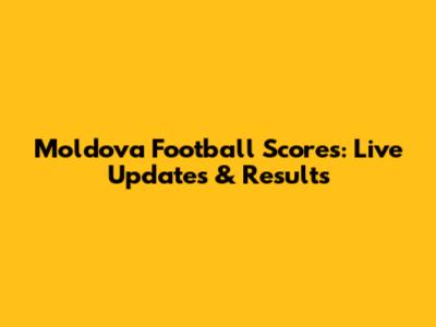 Moldova Football Scores: Live Updates & Results