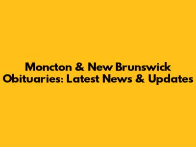 Moncton & New Brunswick Obituaries: Latest News & Updates